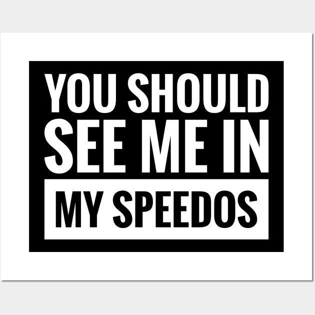 YOU SHOULD SEE ME IN MY SPEEDOS Wall Art by BWXshirts